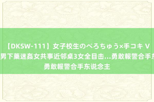 【DKSW-111】女子校生のべろちゅう×手コキ VOL.2 賤男下藥迷姦女共事　近邻桌3女全目击...勇敢報警合手东说念主