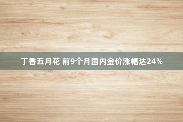 丁香五月花 前9个月国内金价涨幅达24%