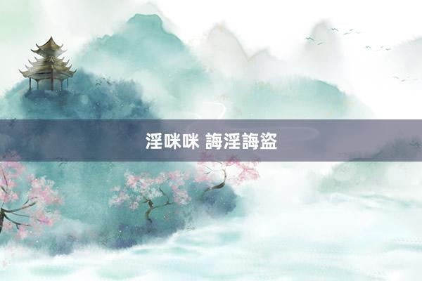 淫咪咪 誨淫誨盜