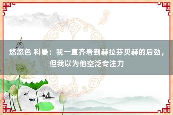 悠悠色 科曼：我一直齐看到赫拉芬贝赫的后劲，但我以为他空泛专注力