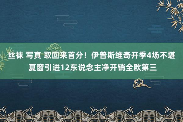 丝袜 写真 取回来首分！伊普斯维奇开季4场不堪 夏窗引进12东说念主净开销全欧第三