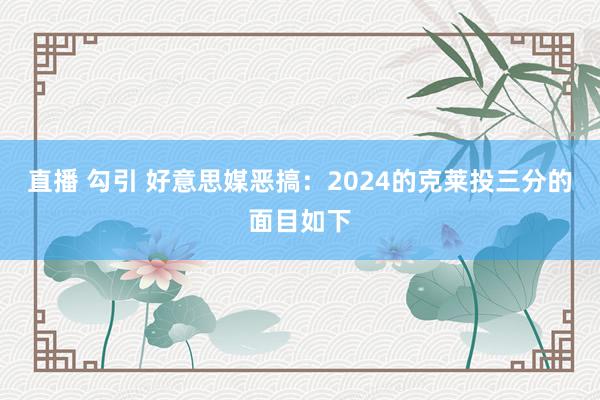 直播 勾引 好意思媒恶搞：2024的克莱投三分的面目如下