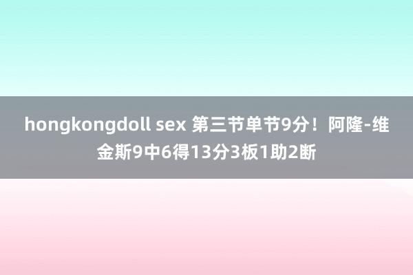 hongkongdoll sex 第三节单节9分！阿隆-维金斯9中6得13分3板1助2断