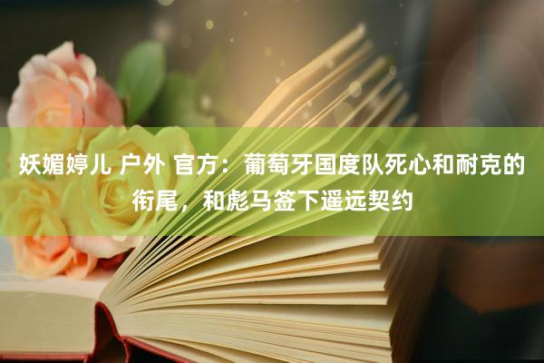 妖媚婷儿 户外 官方：葡萄牙国度队死心和耐克的衔尾，和彪马签下遥远契约