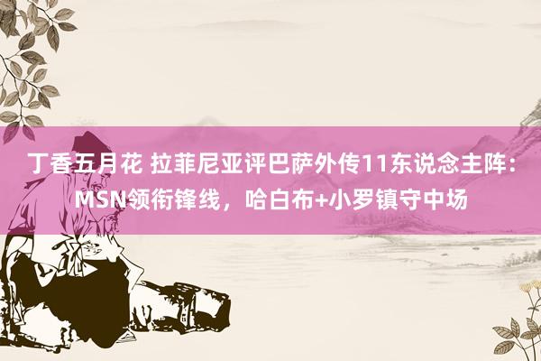 丁香五月花 拉菲尼亚评巴萨外传11东说念主阵：MSN领衔锋线，哈白布+小罗镇守中场