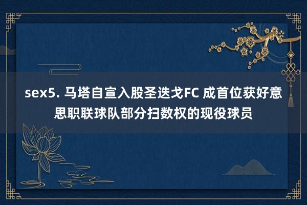 sex5. 马塔自宣入股圣迭戈FC 成首位获好意思职联球队部分扫数权的现役球员