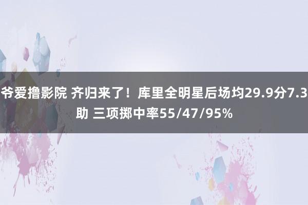 爷爱撸影院 齐归来了！库里全明星后场均29.9分7.3助 三项掷中率55/47/95%