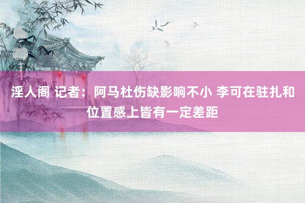 淫人阁 记者：阿马杜伤缺影响不小 李可在驻扎和位置感上皆有一定差距